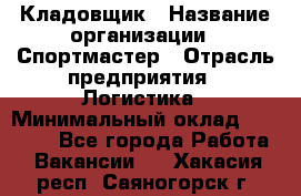 Кладовщик › Название организации ­ Спортмастер › Отрасль предприятия ­ Логистика › Минимальный оклад ­ 28 650 - Все города Работа » Вакансии   . Хакасия респ.,Саяногорск г.